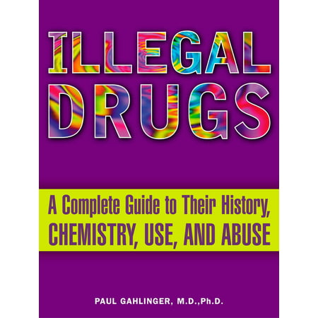 Illegal Drugs : A Complete Guide to Their History, Chemistry, Use, and