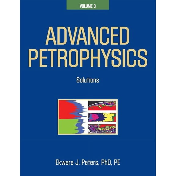 Advanced Petrophysics: Volume 3: Solutions (Paperback) by Ekwere J Peters Phd Pe