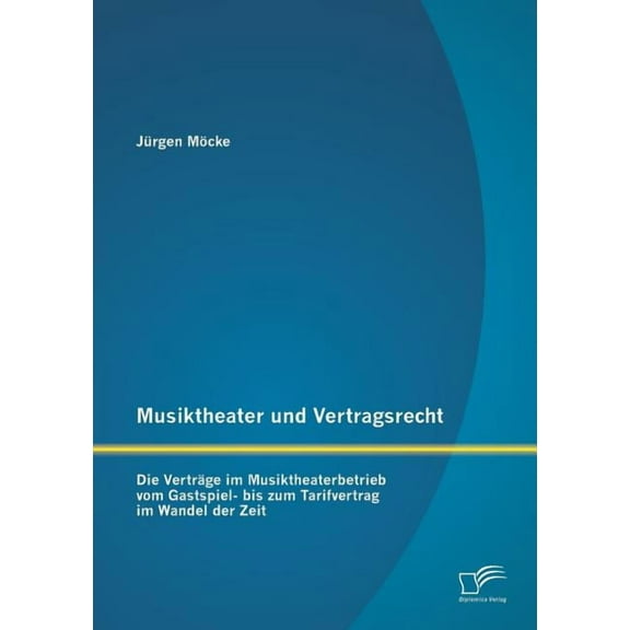 Musiktheater und Vertragsrecht: Die Verträge im Musiktheaterbetrieb vom Gastspiel- bis zum Tarifvertrag im Wandel der Zeit (Paperback)