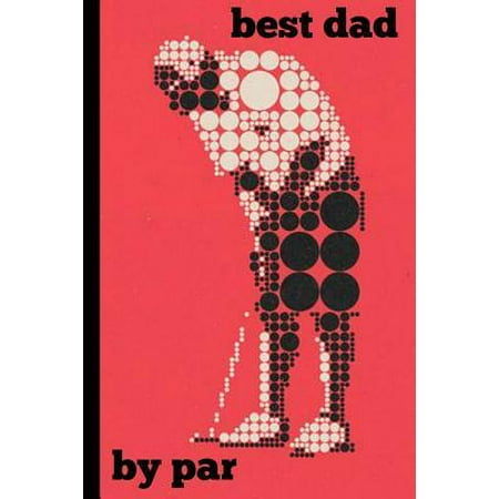 Best Dad by Par : Golf Sports Lover Dad Gift Book Notepad Notebook Composition and Journal Gratitude Diary Present Christmas, Birthday, Fathers