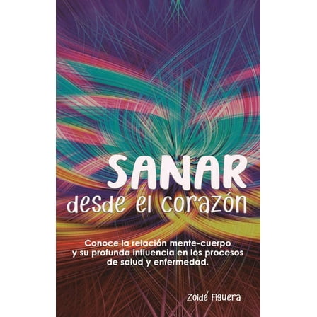 Sanar desde el corazón: Conoce la relación mente-cuerpo y su profunda influencia en los procesos de (Paperback) by Zoide Figuera