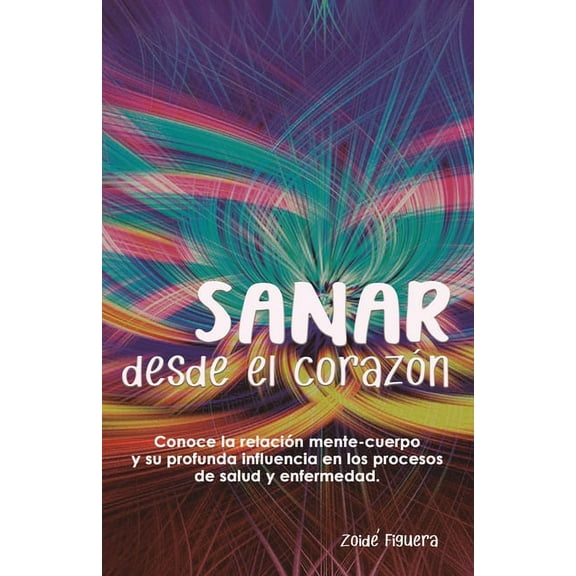 Sanar desde el corazón: Conoce la relación mente-cuerpo y su profunda influencia en los procesos de (Paperback) by Zoide Figuera