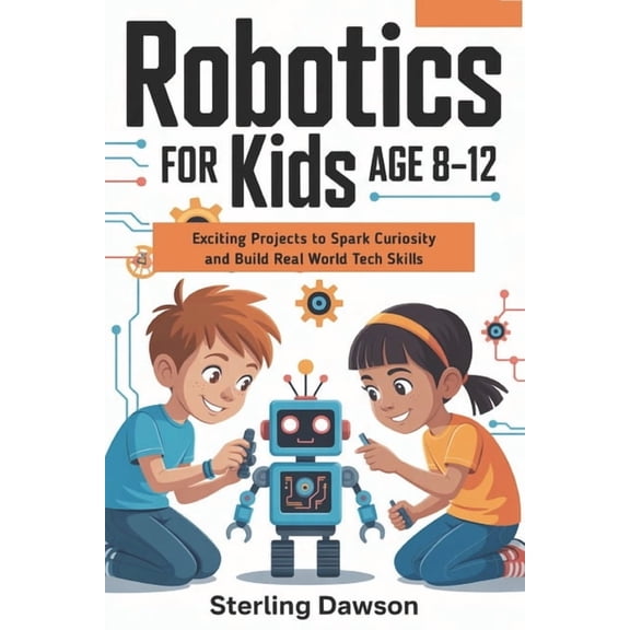 Robotics for kids Age 8-12: Exciting Projects to Spark Curiosity and Build Real World Tech Skills, (Paperback)