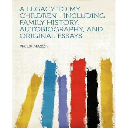Argumentative Essay Thesis Example A Legacy To My Children Including Family History Autobiography And Original Essays English Essay Friendship also Business Essay Sample A Legacy To My Children Including Family History Autobiography Topics For Synthesis Essay