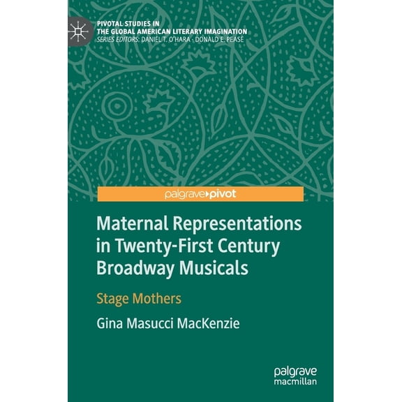 Pivotal Studies in the Global American L Maternal Representations in Twenty-First Century Broadway Musicals: Stage Mothers, (Hardcover)
