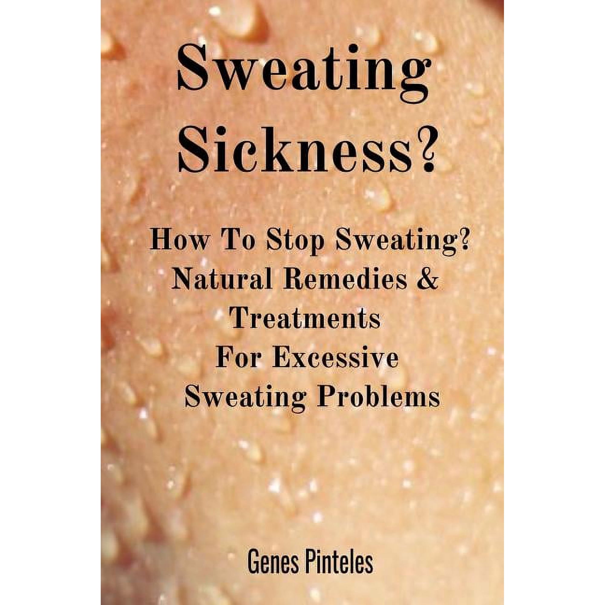 Sweating Sickness?: How To Stop Sweating? Natural Remedies & Treatments For Excessive Sweating Problems (Other)