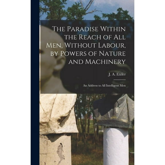The Paradise Within the Reach of all men, Without Labour, by Powers of Nature and Machinery (Hardcover)