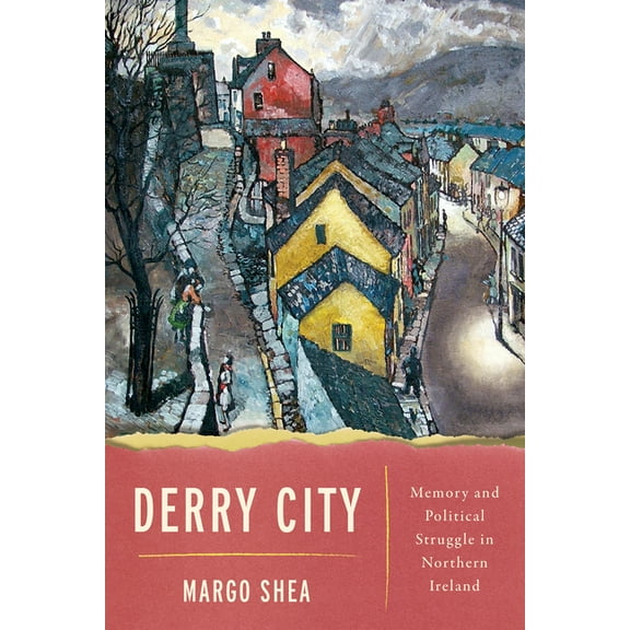 Derry City: Memory and Political Struggle in Northern Ireland, (Hardcover)