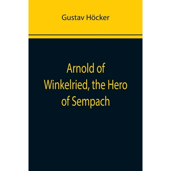 Arnold of Winkelried, the Hero of Sempach, (Paperback)