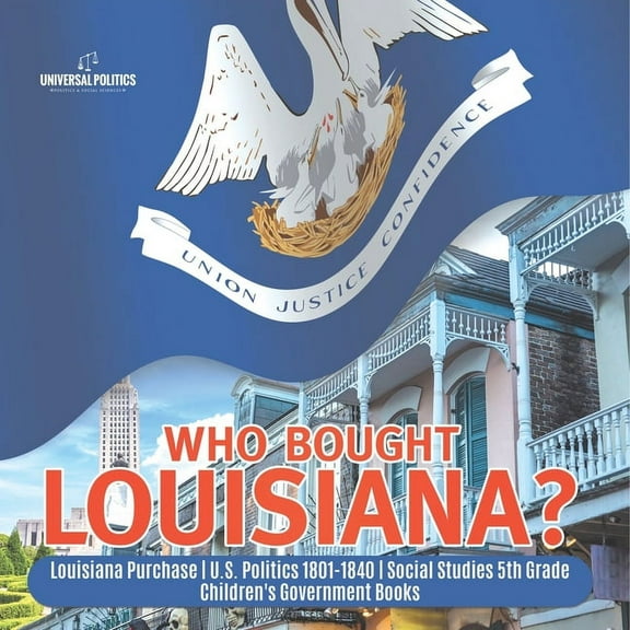 Who Bought Louisiana? Louisiana Purchase U.S. Politics 1801-1840 Social Studies 5th Grade Children's Government Books (Paperback)