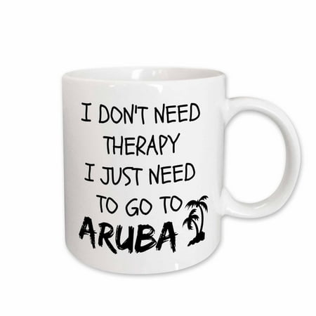 3dRose I dont need therapy I just need to go to Aruba - Ceramic Mug, 15-ounce