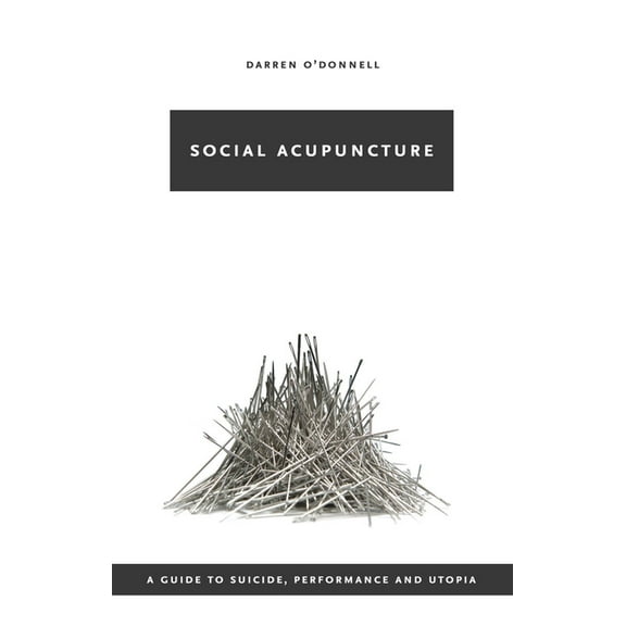 Social Acupuncture: A Guide to Suicide, Performance and Utopia (Paperback)
