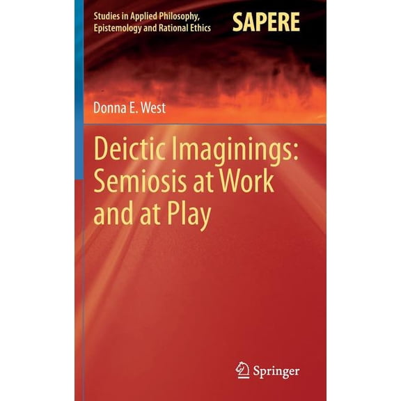 Studies in Applied Philosophy, Epistemol Deictic Imaginings: Semiosis at Work and at Play, Book 11, (Hardcover)