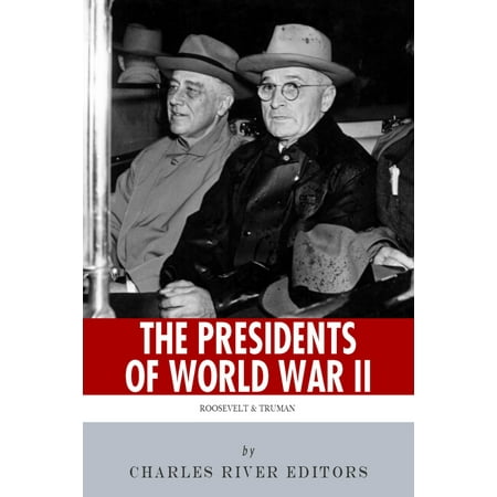 The Presidents of World War II: The Lives and Legacies of Franklin D. Roosevelt and Harry Truman -