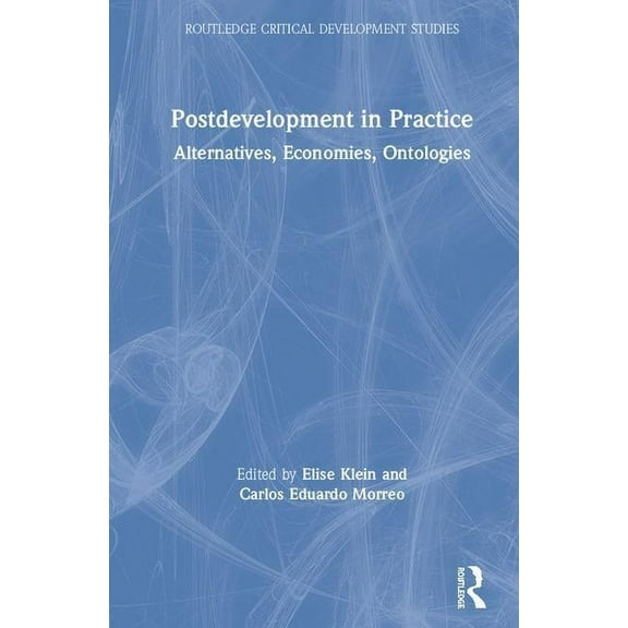 Routledge Critical Development Studies Postdevelopment in Practice: Alternatives, Economies, Ontologies, (Hardcover)