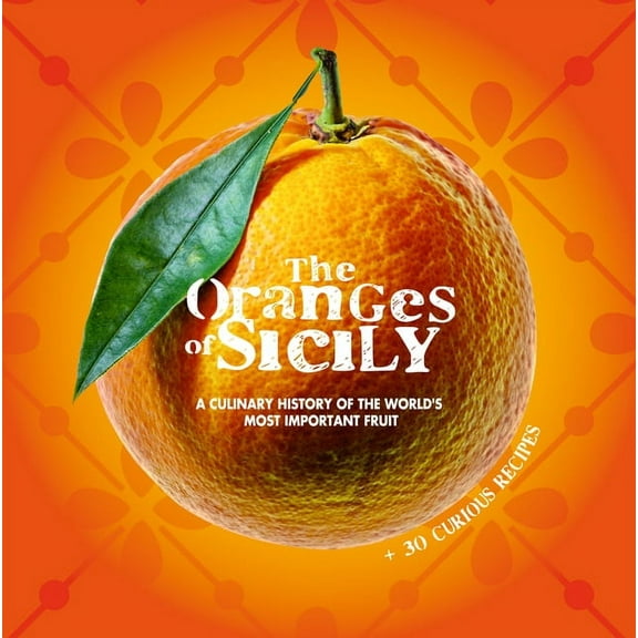 The Oranges of Sicily: A Culinary History of the World's Most Important Fruit   30 Curious Recipes, (Paperback)
