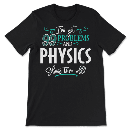 Funny Physics Shirt - I've Got 99 Problems!