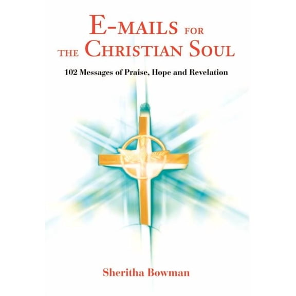 E-mails for the Christian Soul: 102 Messages of Praise, Hope and Revelation