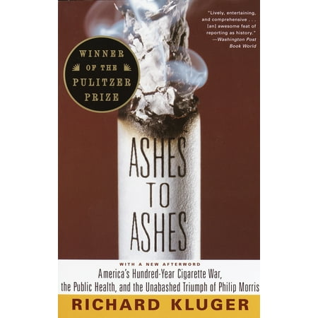 Ashes to Ashes : America's Hundred-Year Cigarette War, the Public Health, and the Unabashed Trium ph of Philip