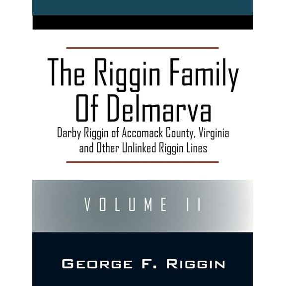 The Riggin Family of Delmarva Volume II: Darby Riggin of Accomack County, Virginia and Other Unlinked Riggin Lines, (Paperback)