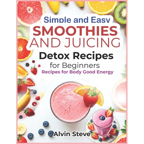 Simple and Easy Smoothies and Juicing Detox Recipes for Beginners: Recipes for Body Good Energy, (Paperback)