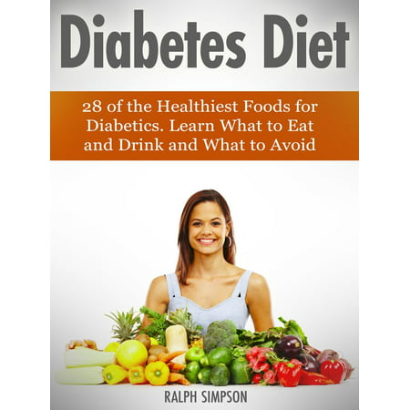 Diabetes Diet: 28 of the Healthiest Foods for Diabetics. Learn What to Eat and Drink and What to Avoid -