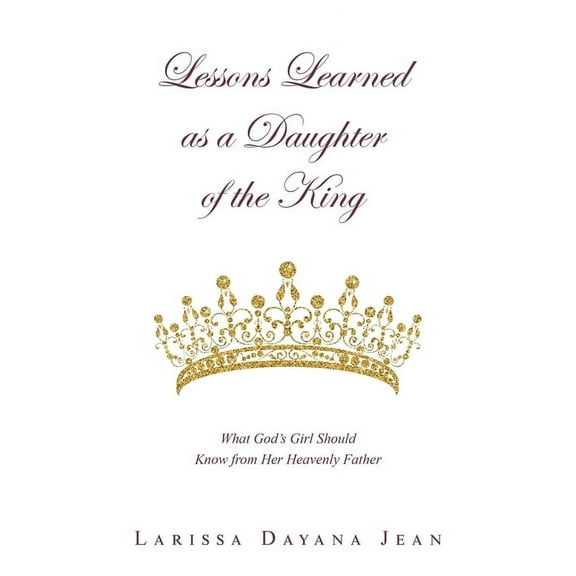 Lessons Learned as a Daughter of the King: What God's Girl Should Know from Her Heavenly Father (Paperback)