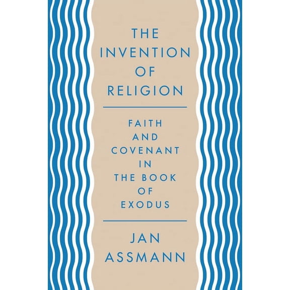 The Invention of Religion: Faith and Covenant in the Book of Exodus, (Hardcover)