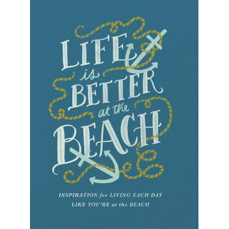Life Is Better at the Beach : Inspirational Rules for Living Each Day Like You're at the