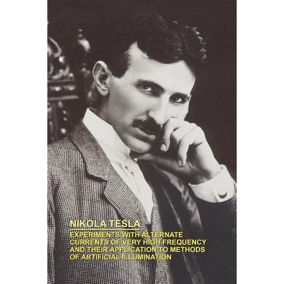 Experiments with Alternate Currents of Very High Frequency and Their Application to Methods of Artificial Illumination, (Paperback)