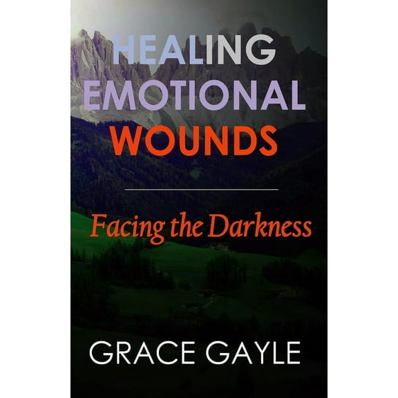 Healing Emotional Wounds: Healing Emotional Wounds: Facing The Darkness (Paperback)