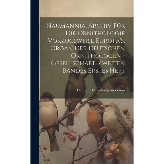 Naumannia, Archiv fÃ¼r die Ornithologie vorzugsweise Europa's, Organ der deutschen Ornithologen -Gesellschaft, Zweiten Ba, (Hardcover)