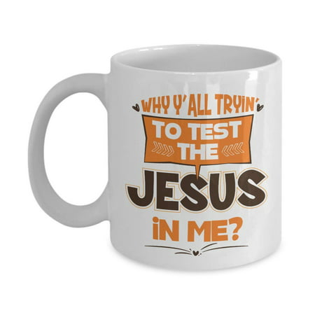Why Y'all Tryin' To Test The Jesus In Me? Funny Humor Quotes Ceramic Coffee & Tea Gift Mug Cup And Cool Gag Gifts For Christian Mom, Dad, Grandma, Grandpa, Wife, Husband, Best Friend Or