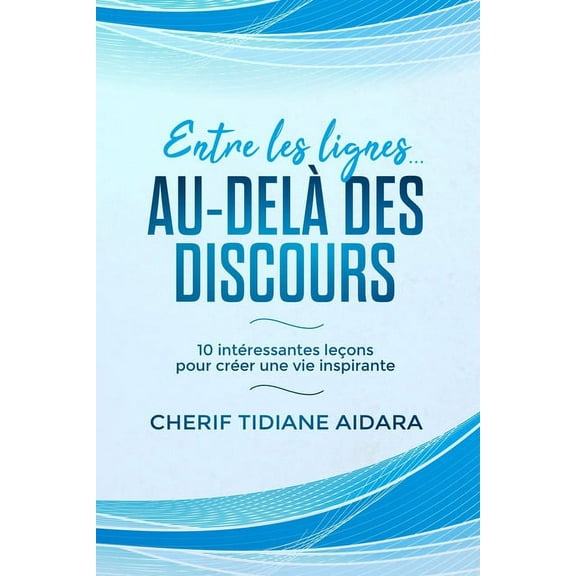 Entre les lignes... Au-delà des discours: 10 intéressantes leçons pour créer une vie inspirante (Paperback)