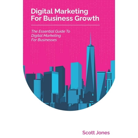 Digital Marketing For Business Growth: The Essential Guide To Digital Marketing For Businesses