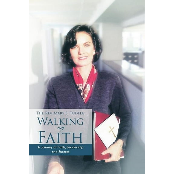 Walking My Faith: A Journey of Faith, Leadership and Success (Paperback) by The Mary E Tudela