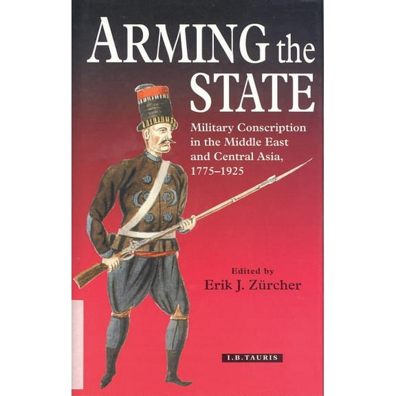 Arming the State: Military Conscription in the Middle East and Central Asia, 1775-1925, (Hardcover)
