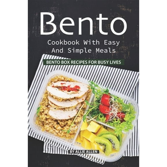 Bento Cookbook with Easy and Simple Meals: Bento Box Recipes for Busy Lives