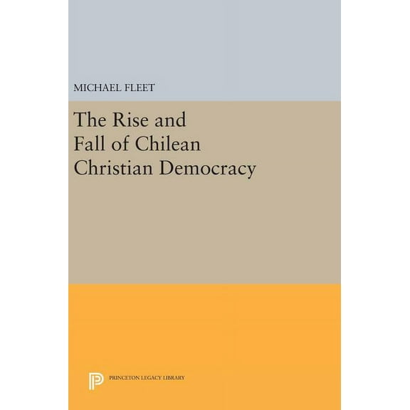 Princeton Legacy Library The Rise and Fall of Chilean Christian Democracy, Book 42, (Hardcover)