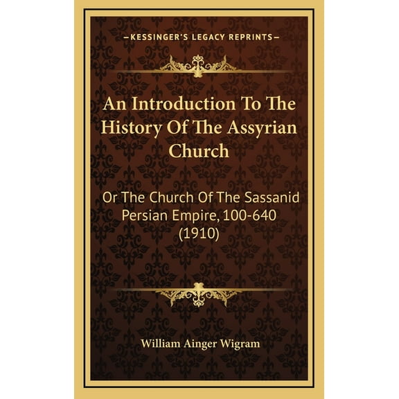 An Introduction To The History Of The Assyrian Church: Or The Church Of The Sassanid Persian Empire, 100-640 1910 Hardcover 1166530981 9781166530983 William Ainger Wigram
