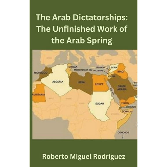 The Arab Dictatorships: The Unfinished Work of the Arab Spring, (Paperback)