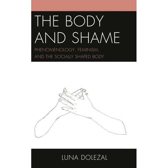 The Body and Shame: Phenomenology, Feminism, and the Socially Shaped Body, (Paperback)
