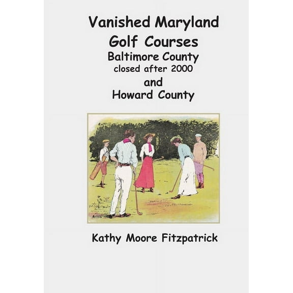 Vanished Maryland Golf Courses: Vanished Maryland Golf Courses Baltimore County closed after 2000 and Howard County (Paperback)