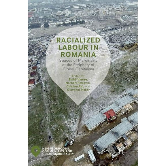 Neighborhoods, Communities, and Urban Ma Racialized Labour in Romania: Spaces of Marginality at the Periphery of Global Capitalism, (Hardcover)