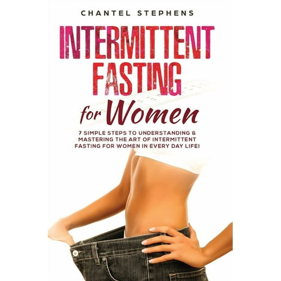 Intermittent Fasting for Women: 7 Simple Steps to Understanding & Mastering the Art of Intermittent Fasting for Wome, (Hardcover)