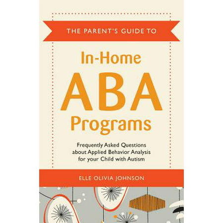 The Parent's Guide to In-Home ABA Programs : Frequently Asked Questions about Applied Behavior Analysis for Your Child with (Best Questions To Ask Kids)
