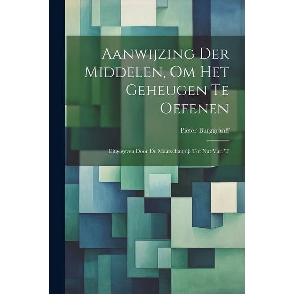 Aanwijzing der Middelen, om het Geheugen te Oefenen: Uitgegeven Door de Maatschappij: tot Nut van 't, (Paperback)
