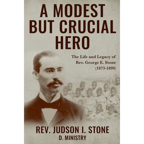 A Modest But Crucial Hero: The Life and Legacy of Rev. George E. Stone (1873-1899), (Paperback)