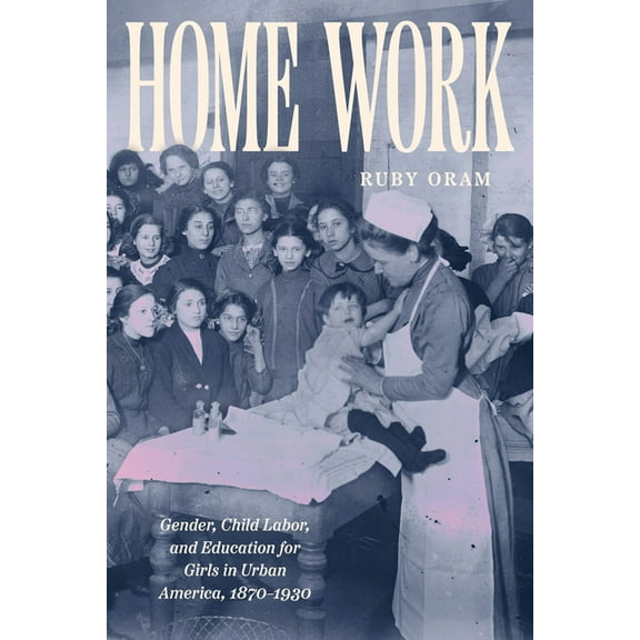 Historical Studies of Urban America Home Work: Gender, Child Labor, and Education for Girls in Urban America, 1870-1930, (Paperback)