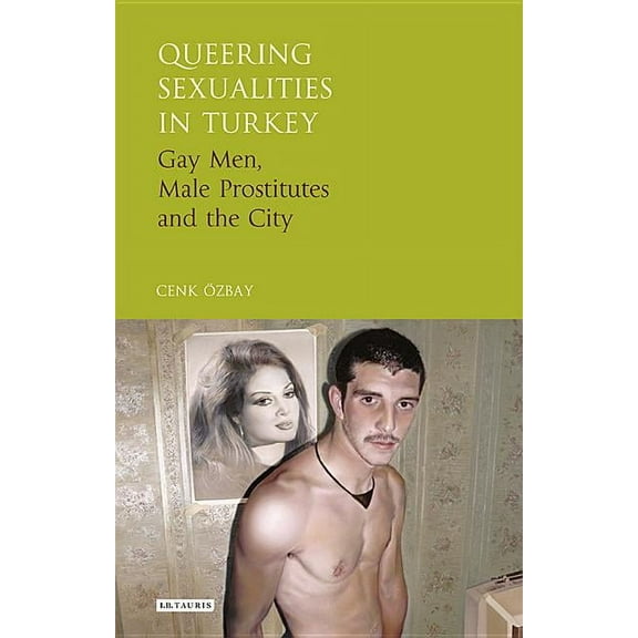 Library of Modern Turkey Queering Sexualities in Turkey: Gay Men, Male Prostitutes and the City, (Hardcover)